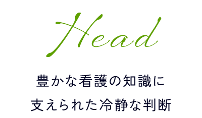 Head｜豊かな看護の知識に支えられた冷静な判断